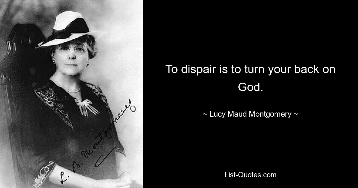 To dispair is to turn your back on God. — © Lucy Maud Montgomery