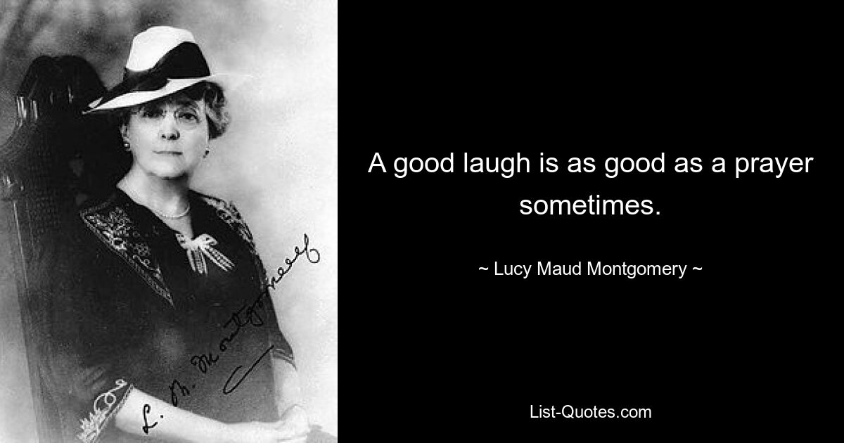 A good laugh is as good as a prayer sometimes. — © Lucy Maud Montgomery