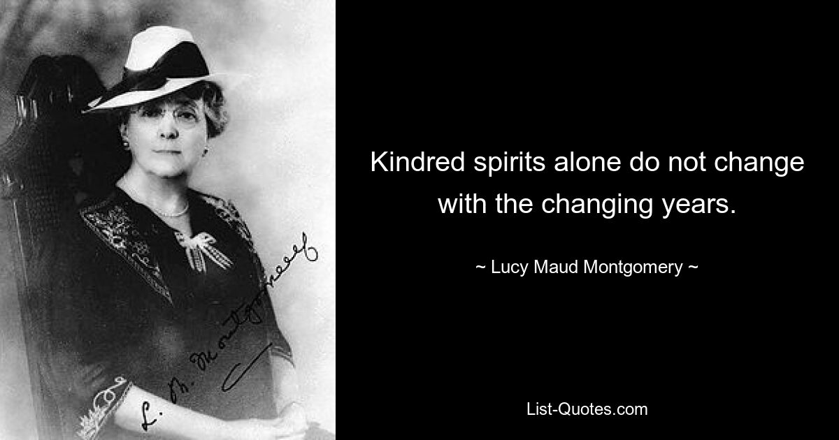 Kindred spirits alone do not change with the changing years. — © Lucy Maud Montgomery