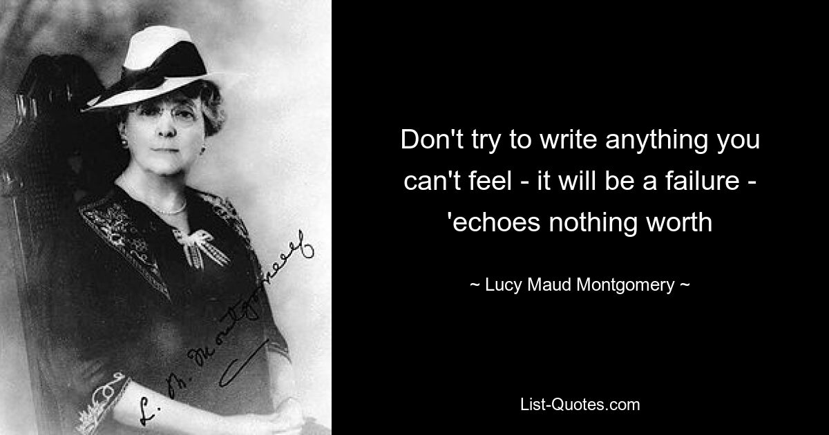 Don't try to write anything you can't feel - it will be a failure - 'echoes nothing worth — © Lucy Maud Montgomery