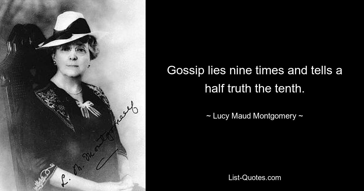 Gossip lies nine times and tells a half truth the tenth. — © Lucy Maud Montgomery