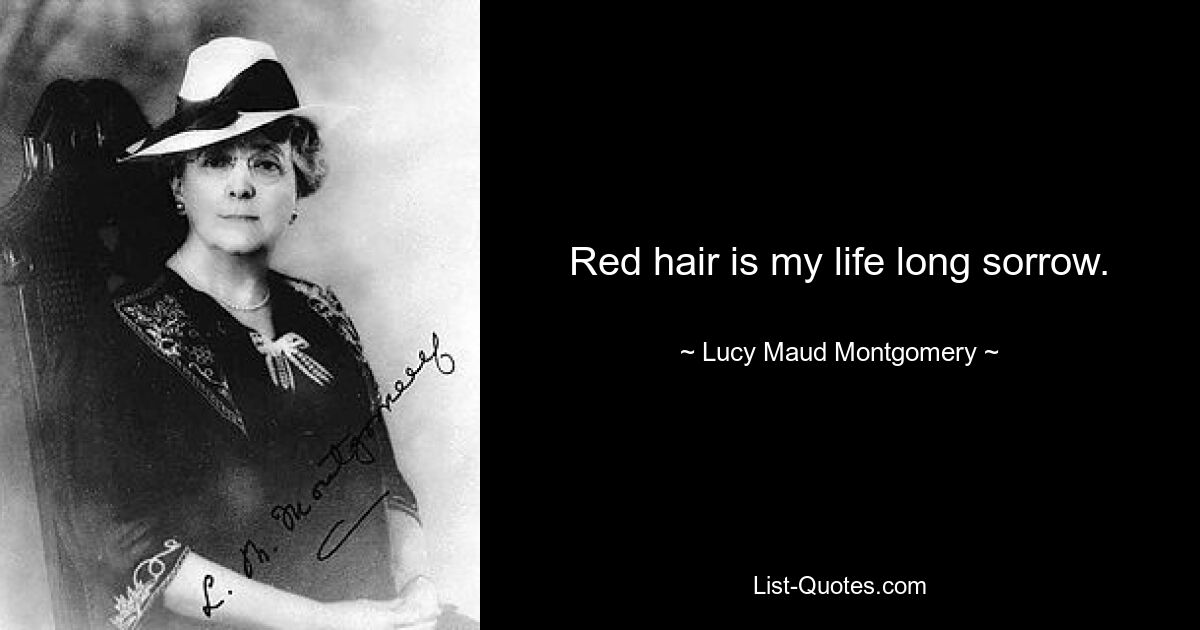 Red hair is my life long sorrow. — © Lucy Maud Montgomery