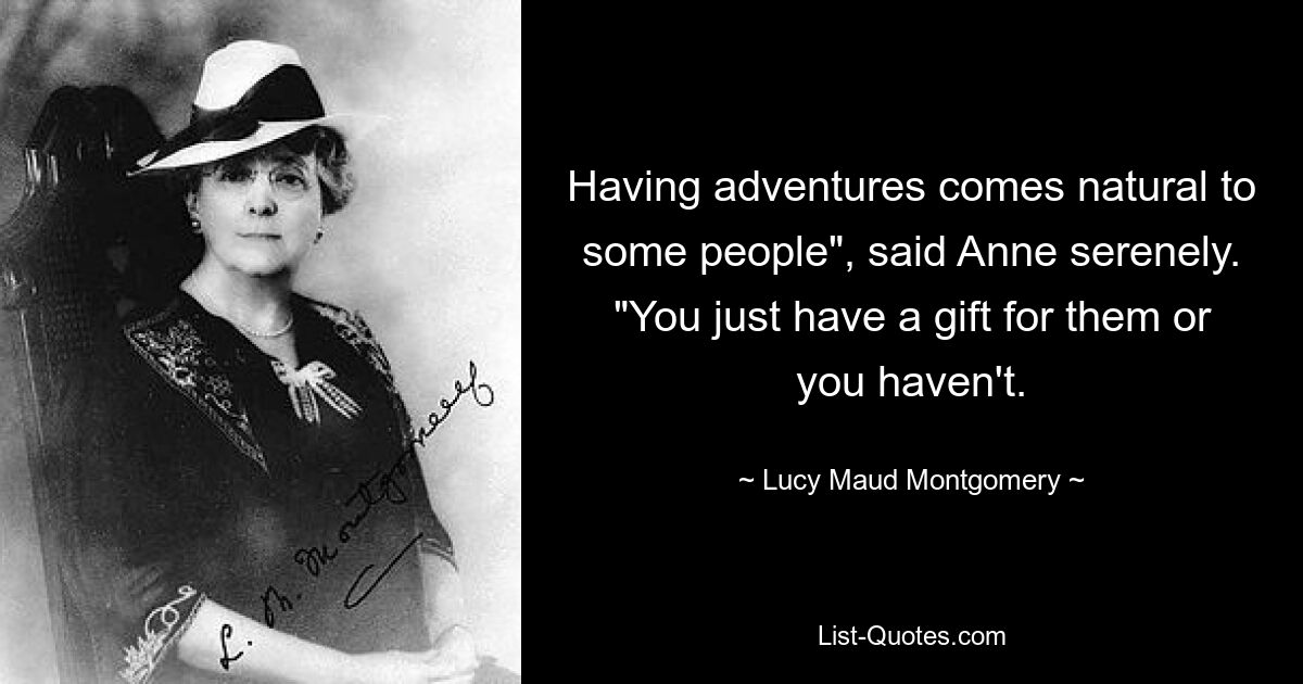 Having adventures comes natural to some people", said Anne serenely. "You just have a gift for them or you haven't. — © Lucy Maud Montgomery