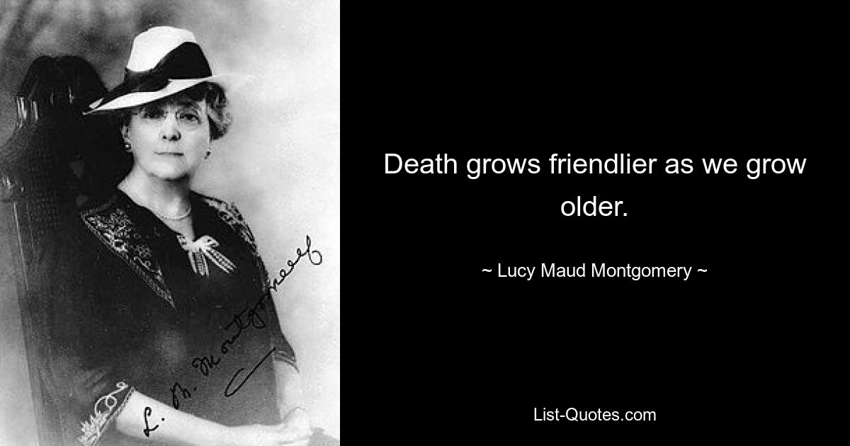 Death grows friendlier as we grow older. — © Lucy Maud Montgomery