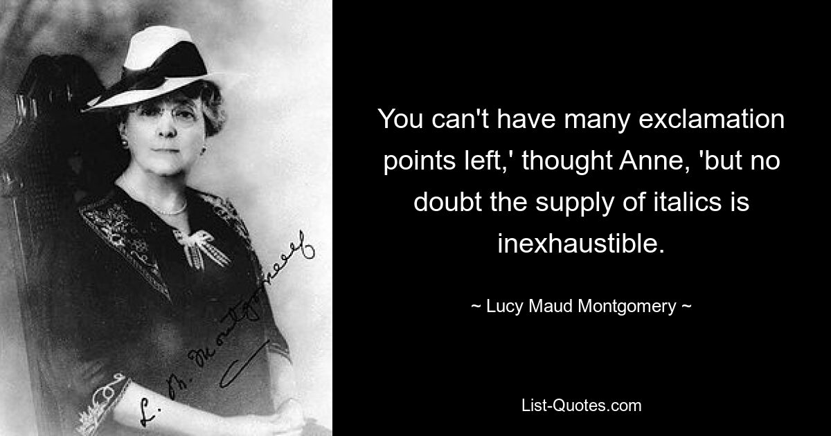 You can't have many exclamation points left,' thought Anne, 'but no doubt the supply of italics is inexhaustible. — © Lucy Maud Montgomery