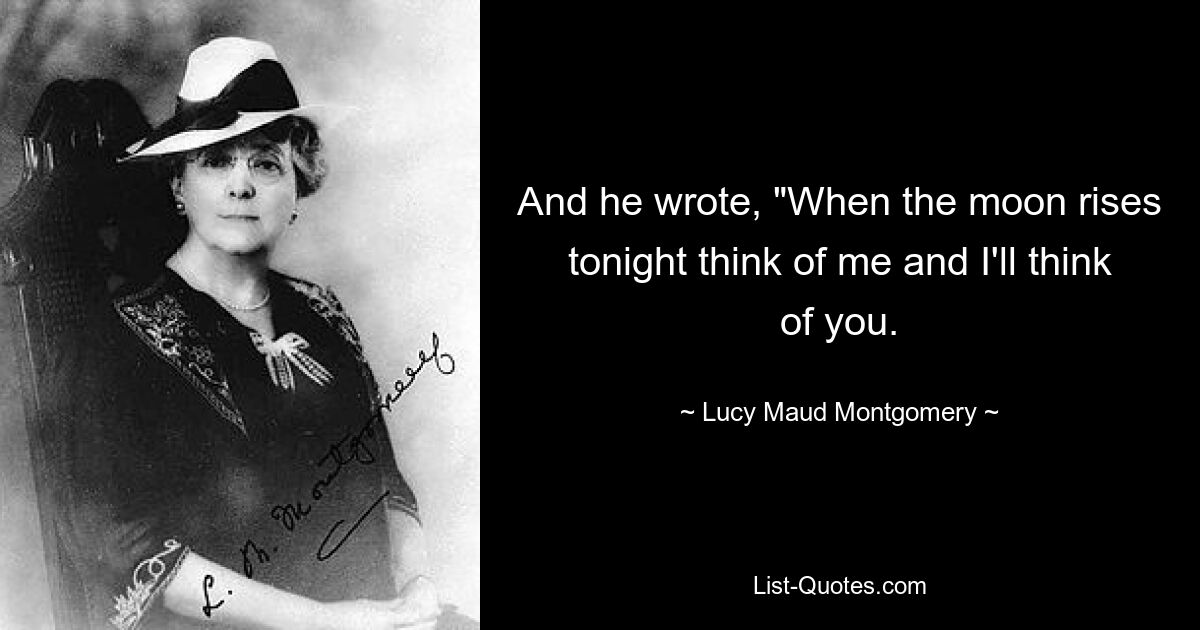 And he wrote, "When the moon rises tonight think of me and I'll think of you. — © Lucy Maud Montgomery