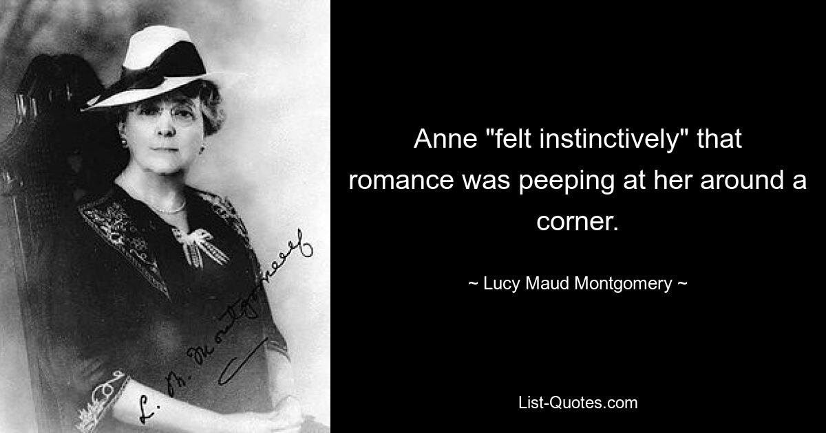 Anne "felt instinctively" that romance was peeping at her around a corner. — © Lucy Maud Montgomery