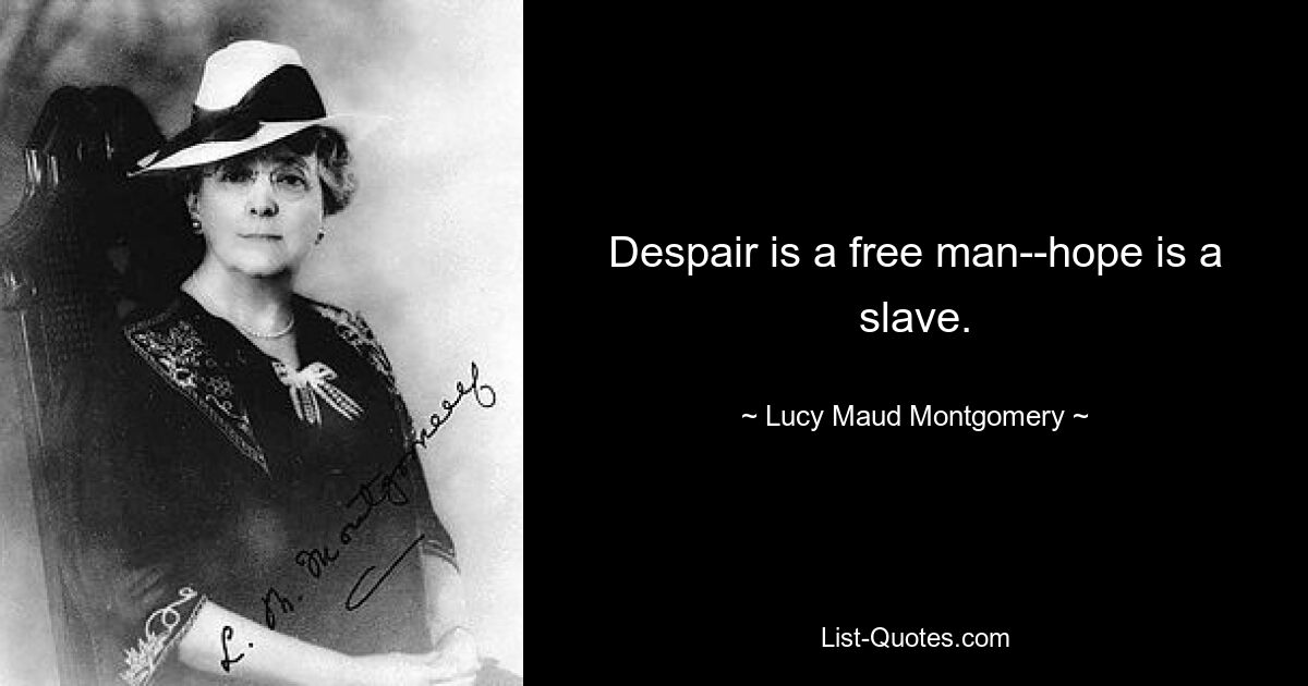 Despair is a free man--hope is a slave. — © Lucy Maud Montgomery