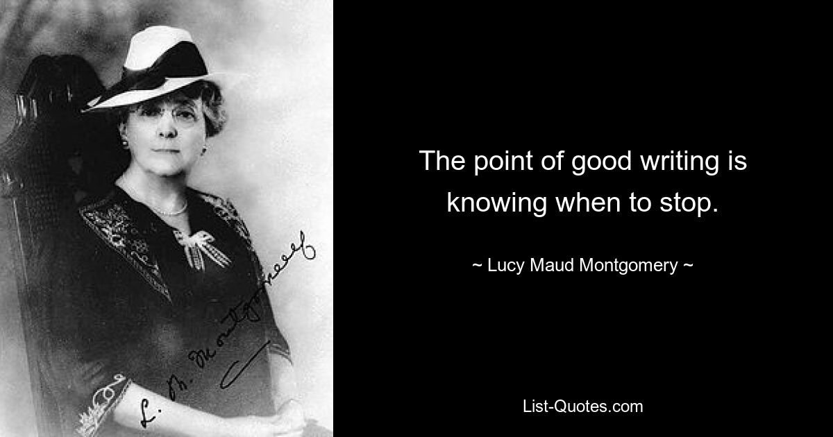 The point of good writing is knowing when to stop. — © Lucy Maud Montgomery