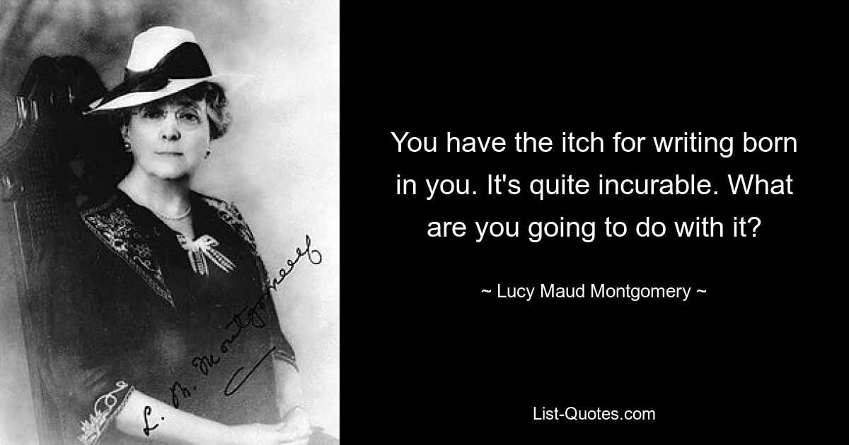 You have the itch for writing born in you. It's quite incurable. What are you going to do with it? — © Lucy Maud Montgomery