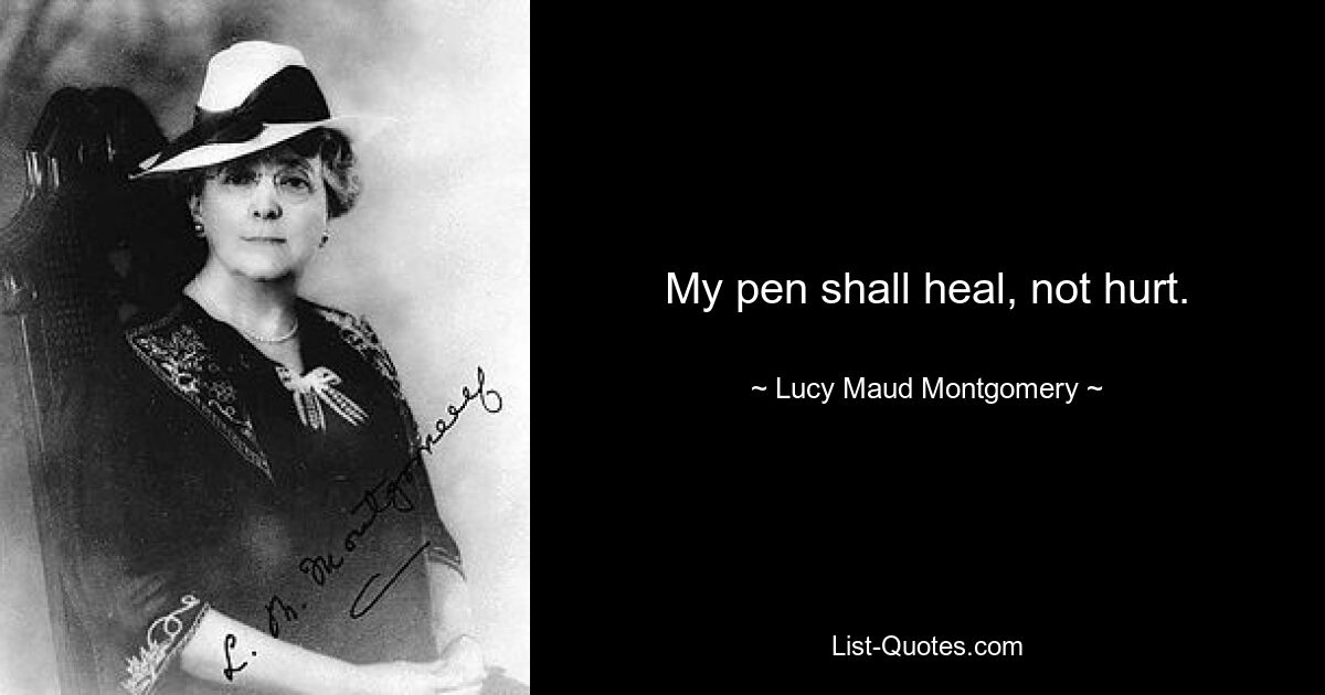 My pen shall heal, not hurt. — © Lucy Maud Montgomery