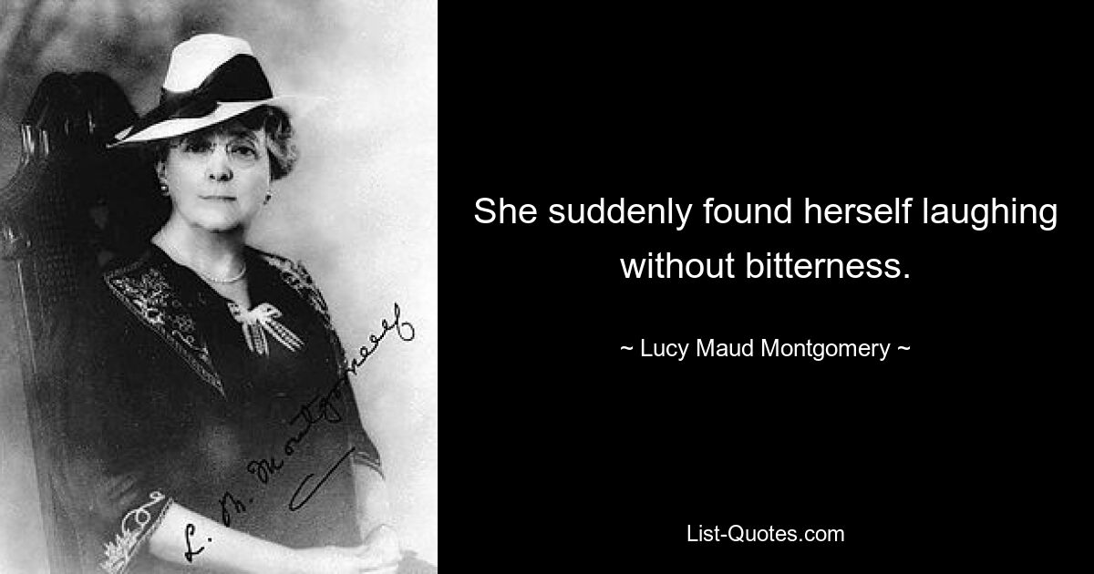 She suddenly found herself laughing without bitterness. — © Lucy Maud Montgomery