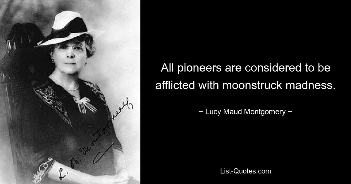 All pioneers are considered to be afflicted with moonstruck madness. — © Lucy Maud Montgomery