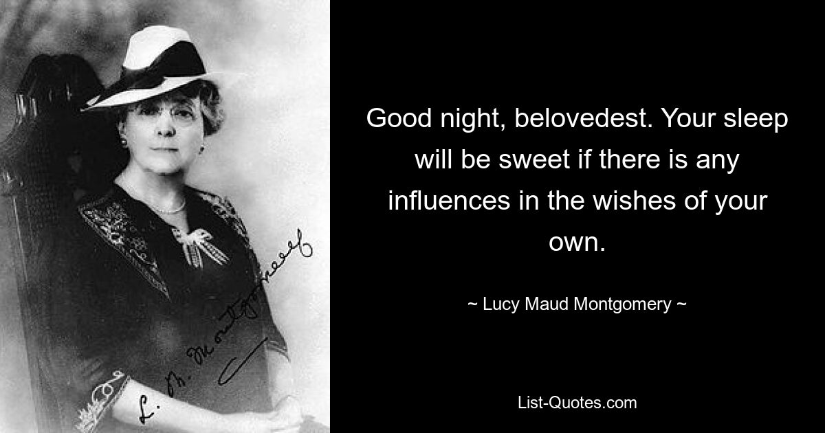 Good night, belovedest. Your sleep will be sweet if there is any influences in the wishes of your own. — © Lucy Maud Montgomery