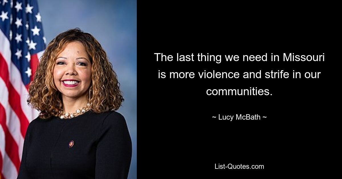 The last thing we need in Missouri is more violence and strife in our communities. — © Lucy McBath