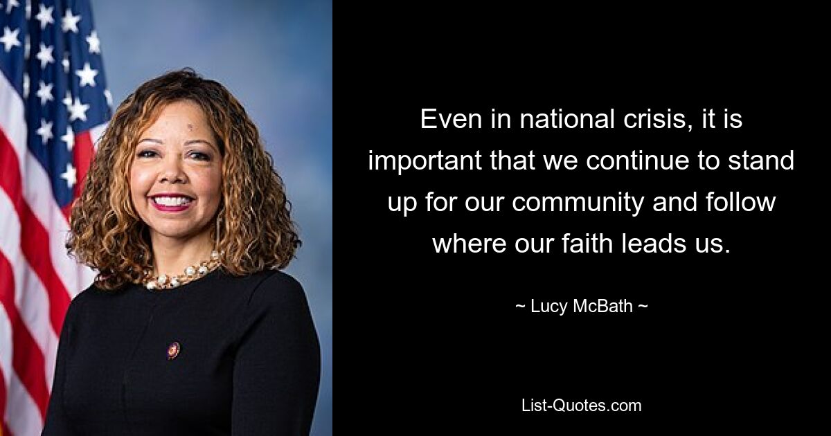 Even in national crisis, it is important that we continue to stand up for our community and follow where our faith leads us. — © Lucy McBath