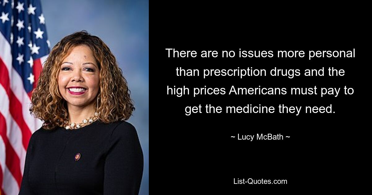 There are no issues more personal than prescription drugs and the high prices Americans must pay to get the medicine they need. — © Lucy McBath