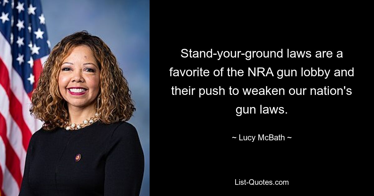 Stand-your-ground laws are a favorite of the NRA gun lobby and their push to weaken our nation's gun laws. — © Lucy McBath