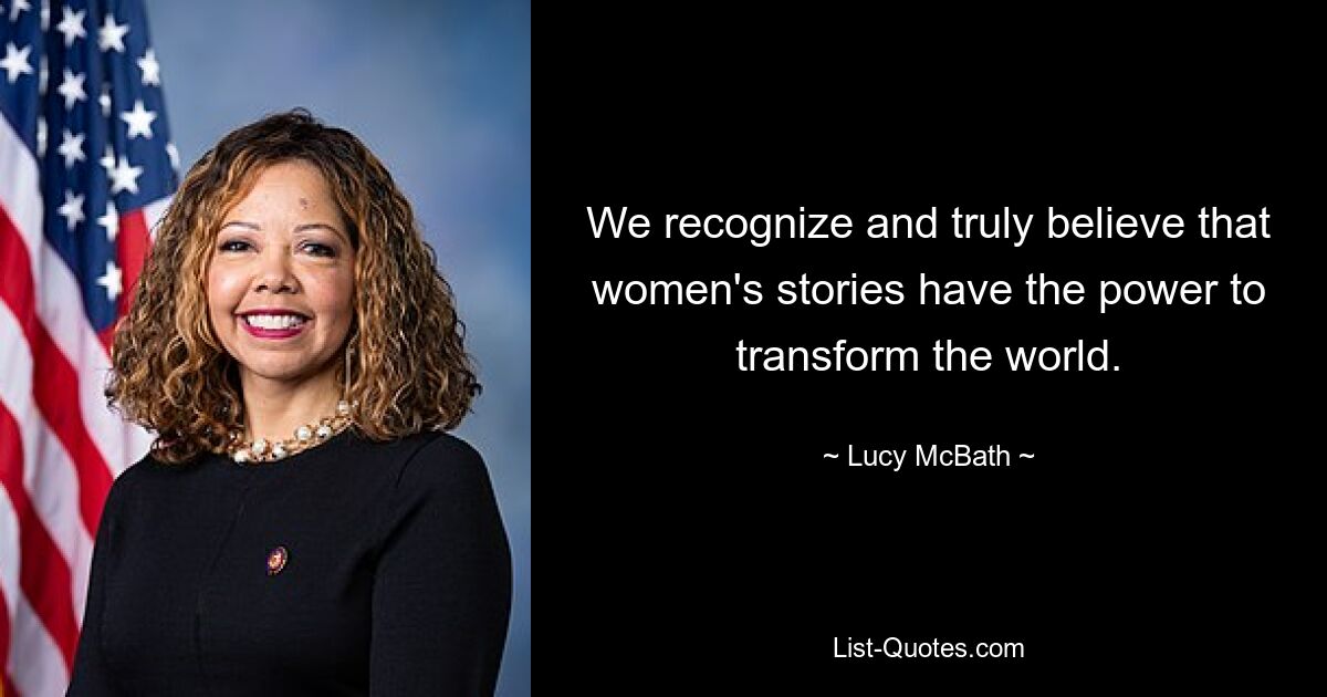 We recognize and truly believe that women's stories have the power to transform the world. — © Lucy McBath