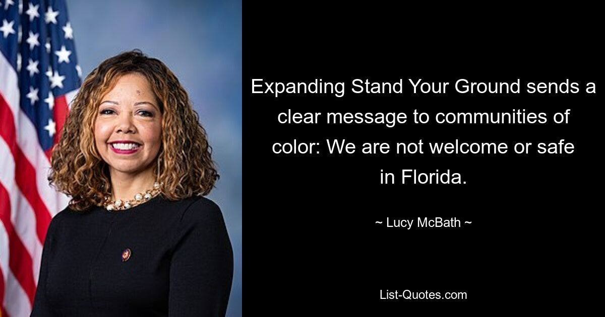 Expanding Stand Your Ground sends a clear message to communities of color: We are not welcome or safe in Florida. — © Lucy McBath