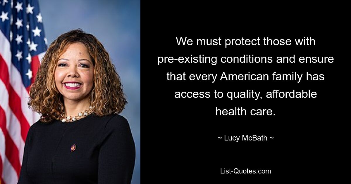 We must protect those with pre-existing conditions and ensure that every American family has access to quality, affordable health care. — © Lucy McBath