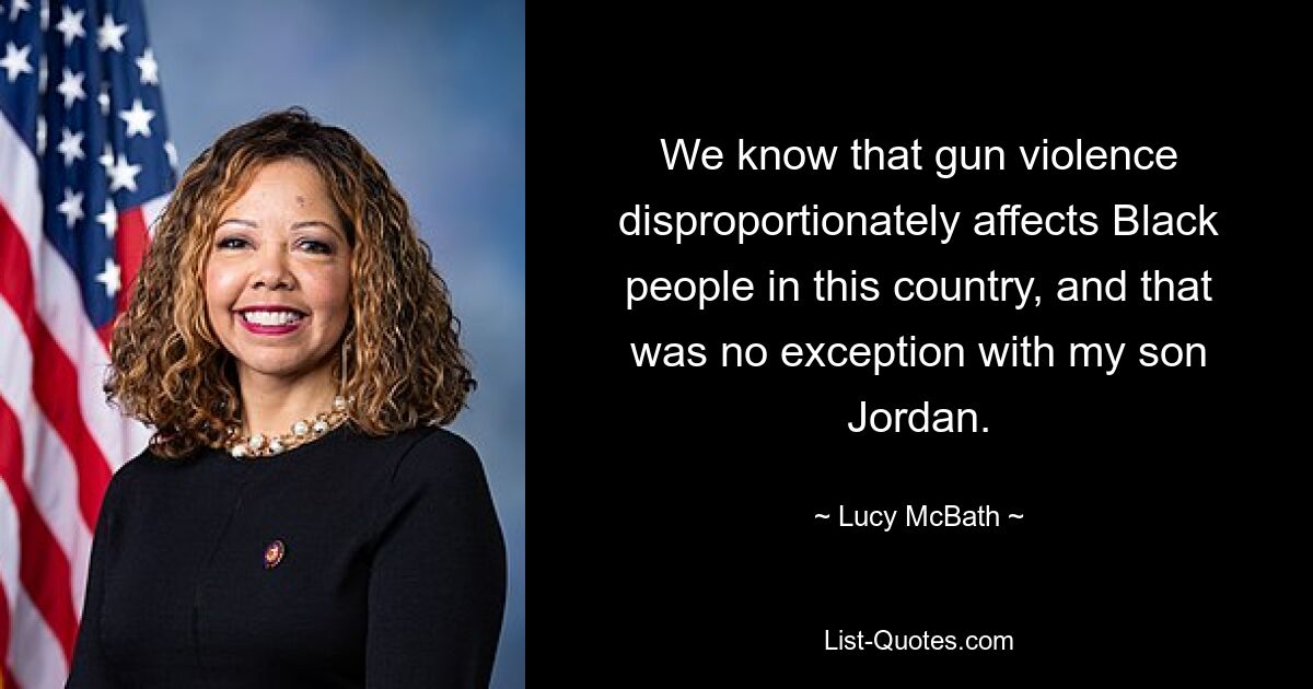 We know that gun violence disproportionately affects Black people in this country, and that was no exception with my son Jordan. — © Lucy McBath