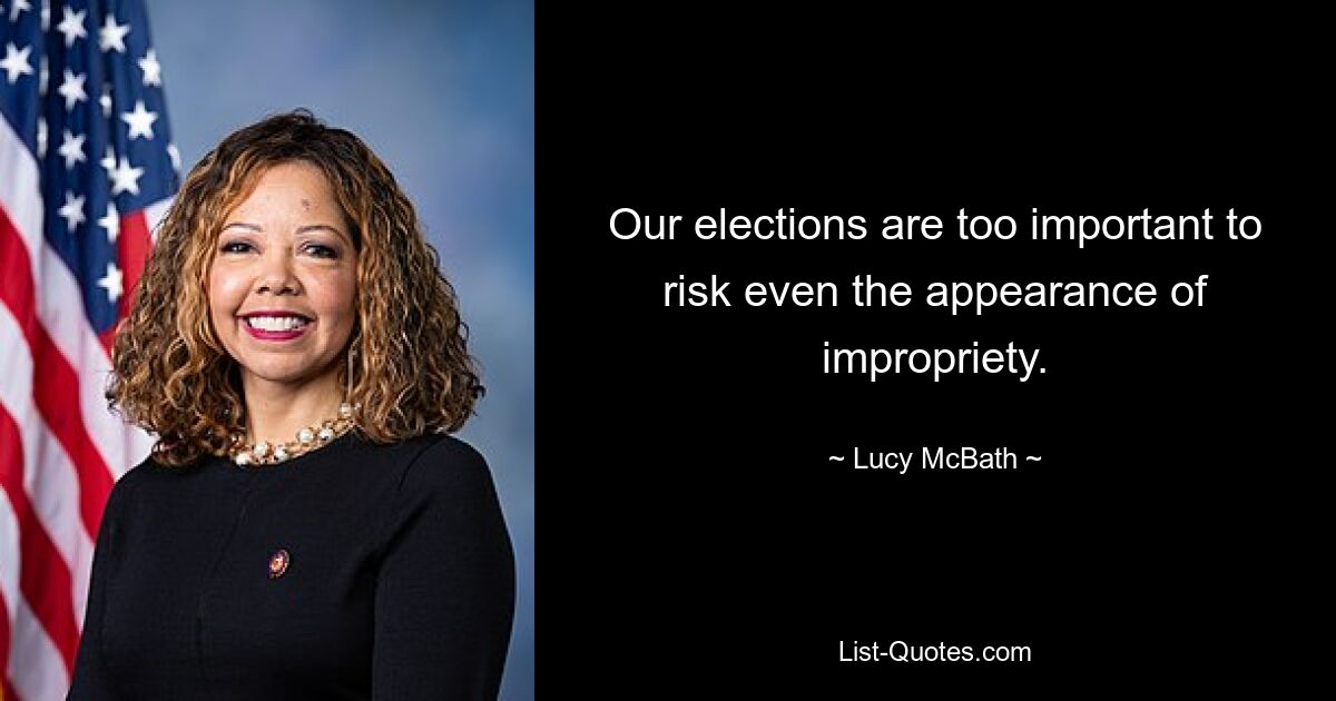 Our elections are too important to risk even the appearance of impropriety. — © Lucy McBath