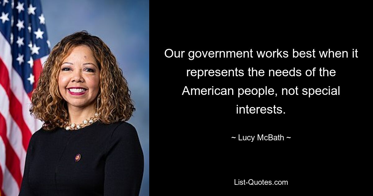 Our government works best when it represents the needs of the American people, not special interests. — © Lucy McBath