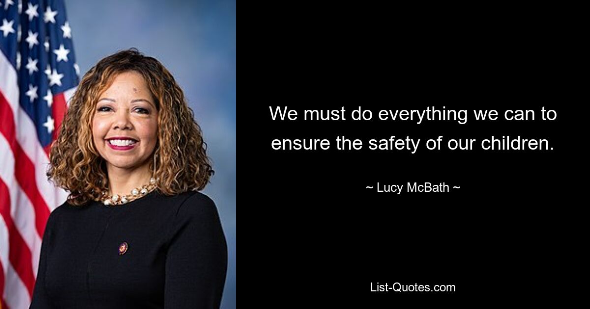 We must do everything we can to ensure the safety of our children. — © Lucy McBath