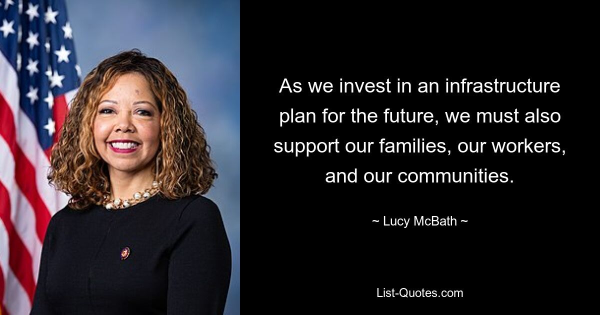 As we invest in an infrastructure plan for the future, we must also support our families, our workers, and our communities. — © Lucy McBath