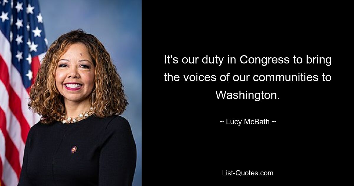 It's our duty in Congress to bring the voices of our communities to Washington. — © Lucy McBath