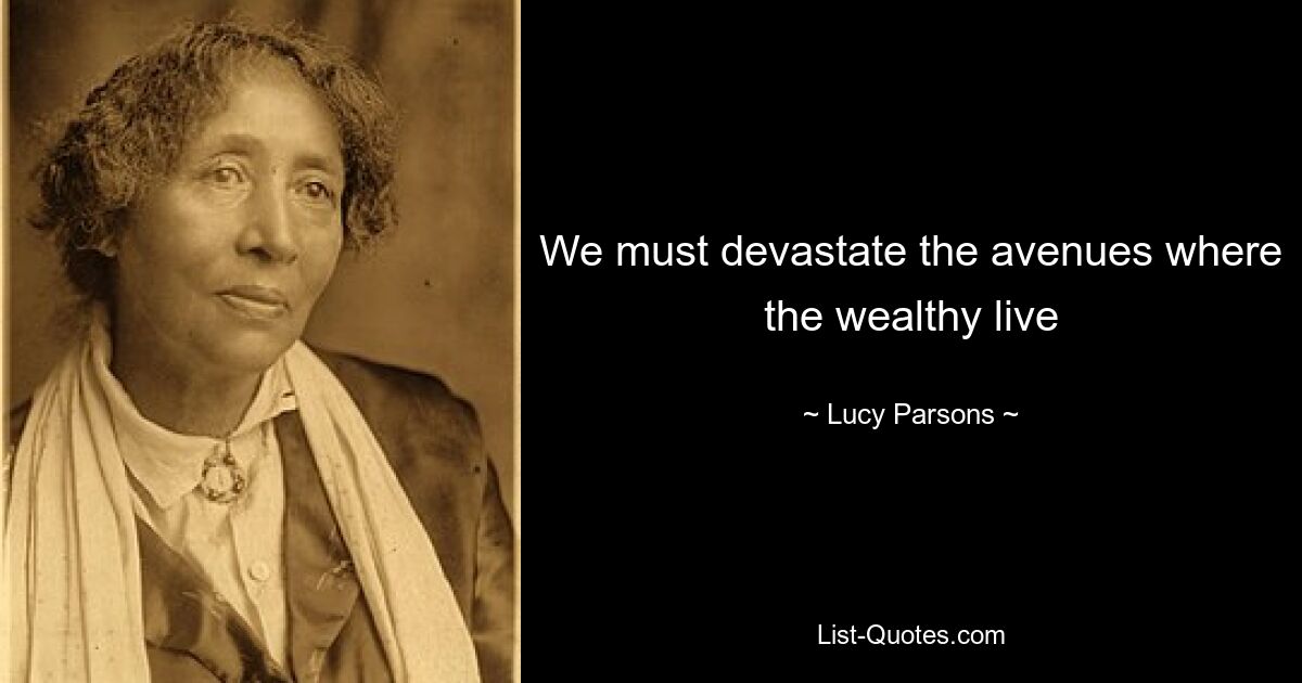 We must devastate the avenues where the wealthy live — © Lucy Parsons