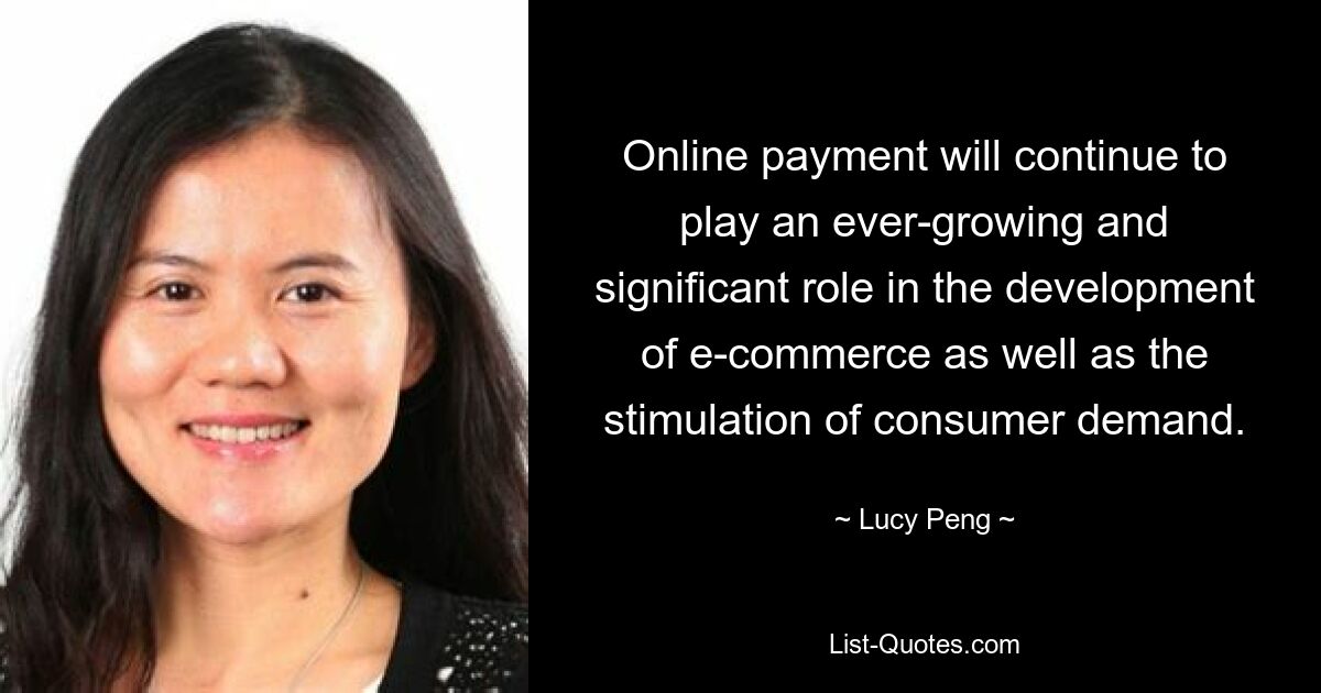 Online payment will continue to play an ever-growing and significant role in the development of e-commerce as well as the stimulation of consumer demand. — © Lucy Peng