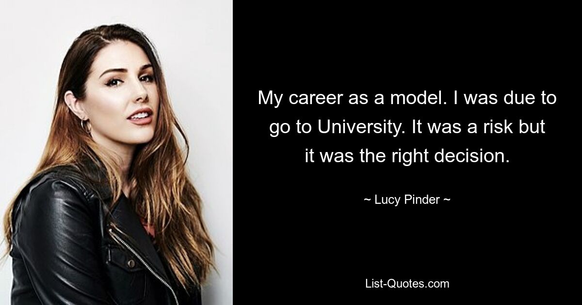 My career as a model. I was due to go to University. It was a risk but it was the right decision. — © Lucy Pinder