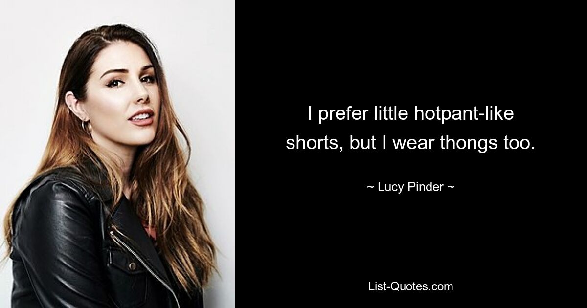 I prefer little hotpant-like shorts, but I wear thongs too. — © Lucy Pinder