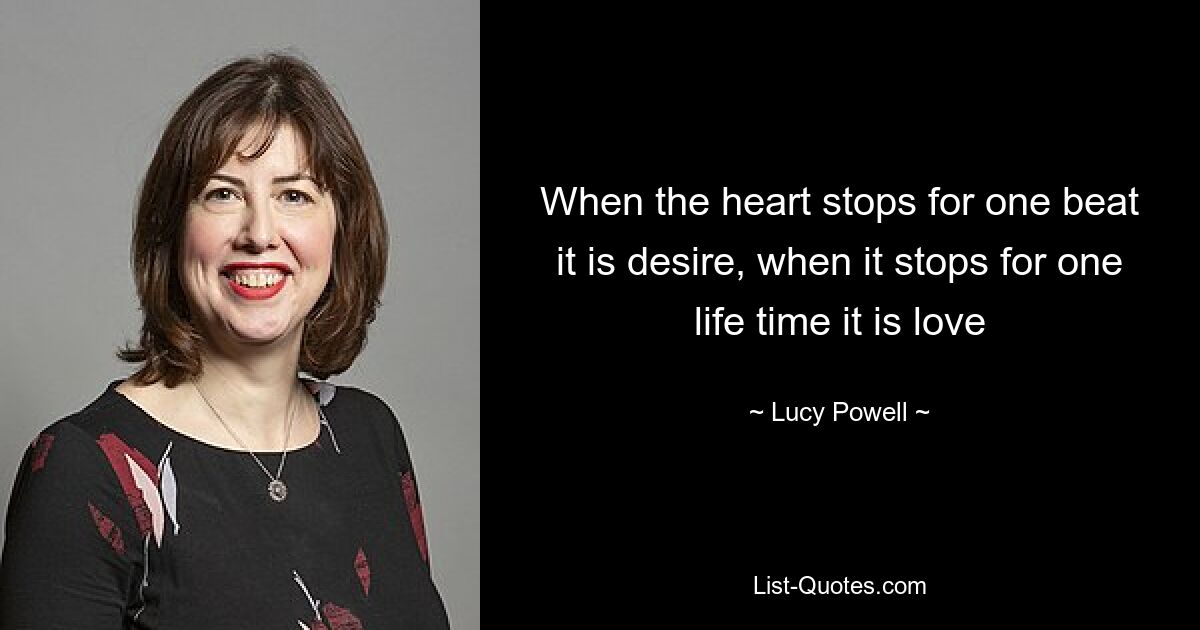 When the heart stops for one beat it is desire, when it stops for one life time it is love — © Lucy Powell