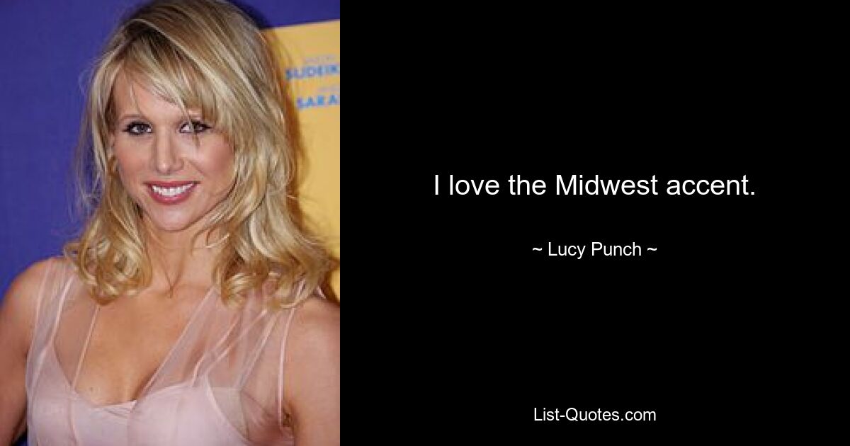 I love the Midwest accent. — © Lucy Punch