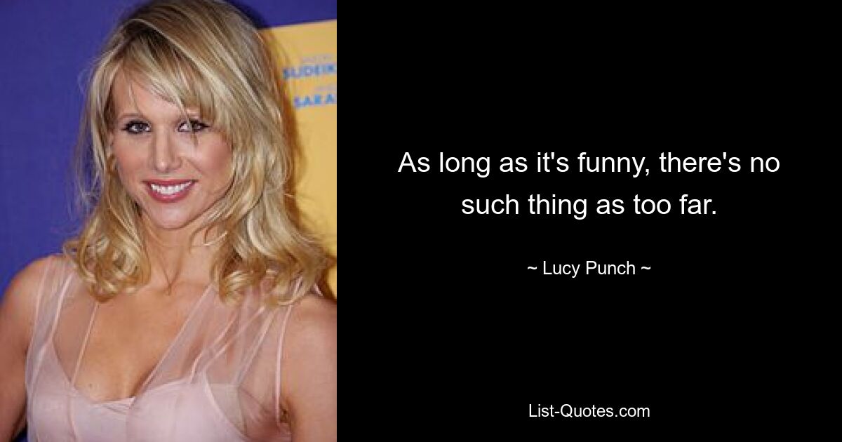 As long as it's funny, there's no such thing as too far. — © Lucy Punch