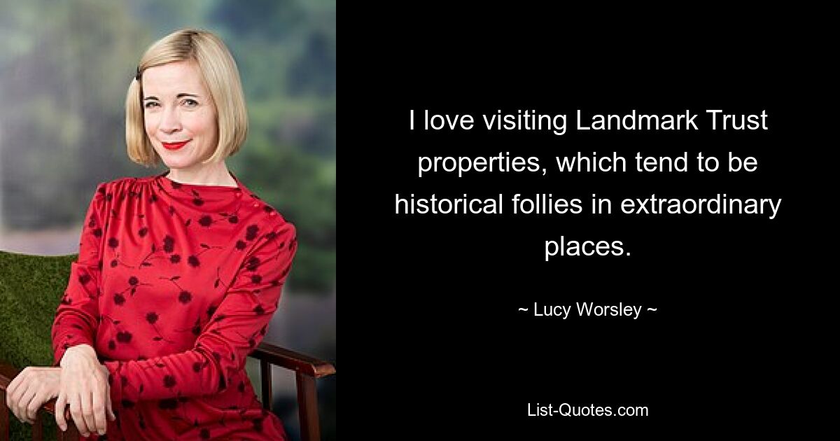 I love visiting Landmark Trust properties, which tend to be historical follies in extraordinary places. — © Lucy Worsley