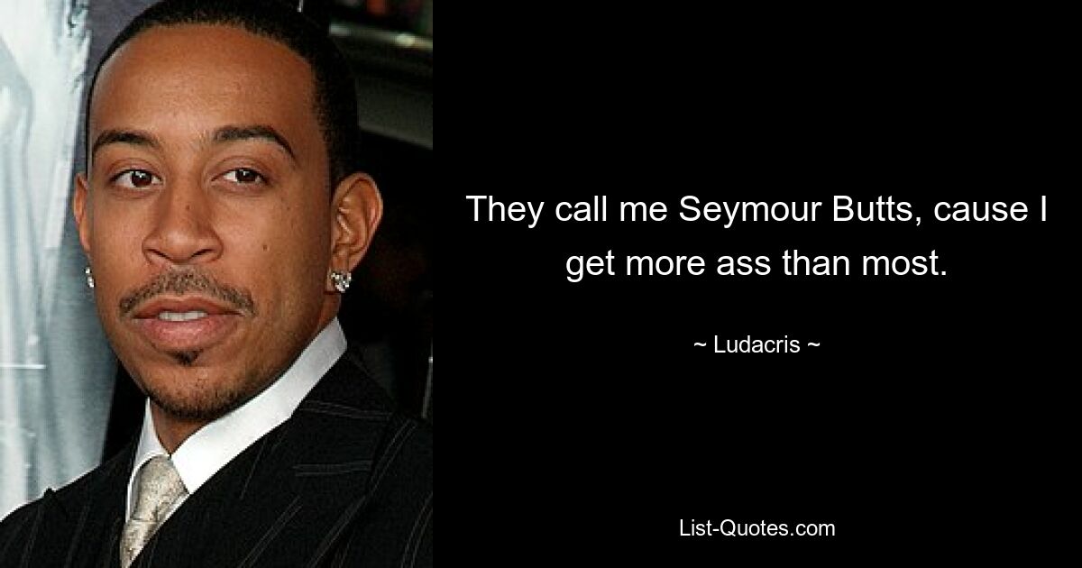 They call me Seymour Butts, cause I get more ass than most. — © Ludacris