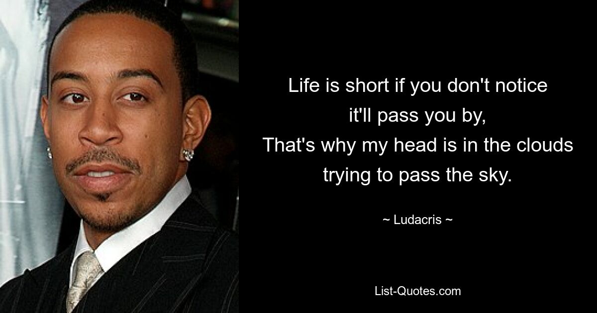 Life is short if you don't notice it'll pass you by,
That's why my head is in the clouds trying to pass the sky. — © Ludacris