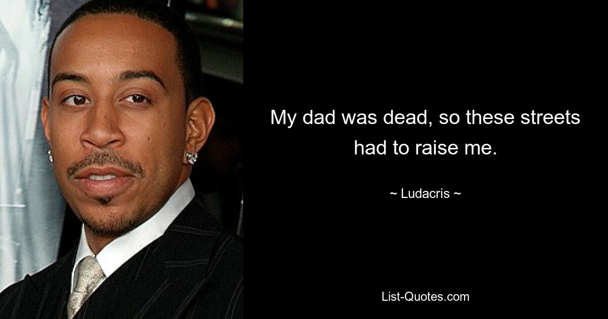 My dad was dead, so these streets had to raise me. — © Ludacris