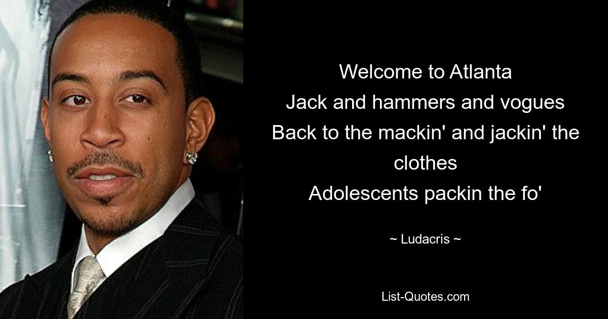 Welcome to Atlanta
Jack and hammers and vogues
Back to the mackin' and jackin' the clothes
Adolescents packin the fo' — © Ludacris