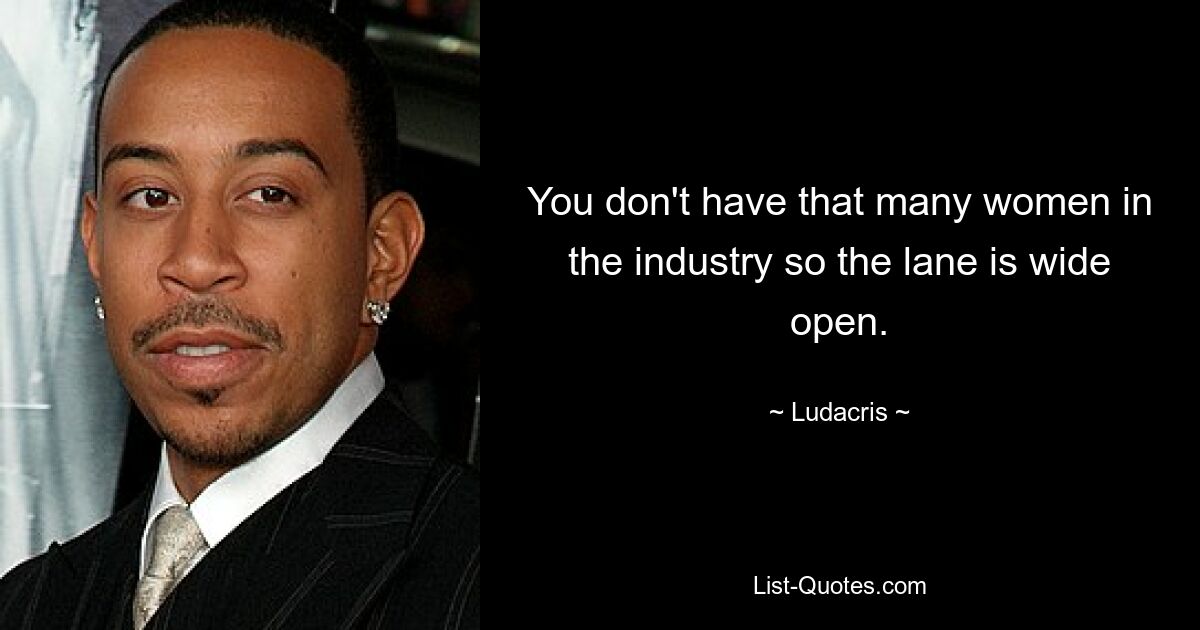 You don't have that many women in the industry so the lane is wide open. — © Ludacris