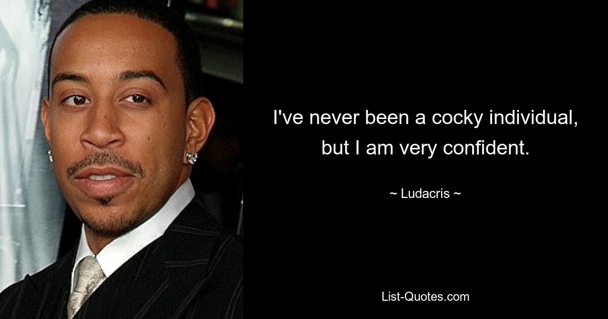 I've never been a cocky individual, but I am very confident. — © Ludacris