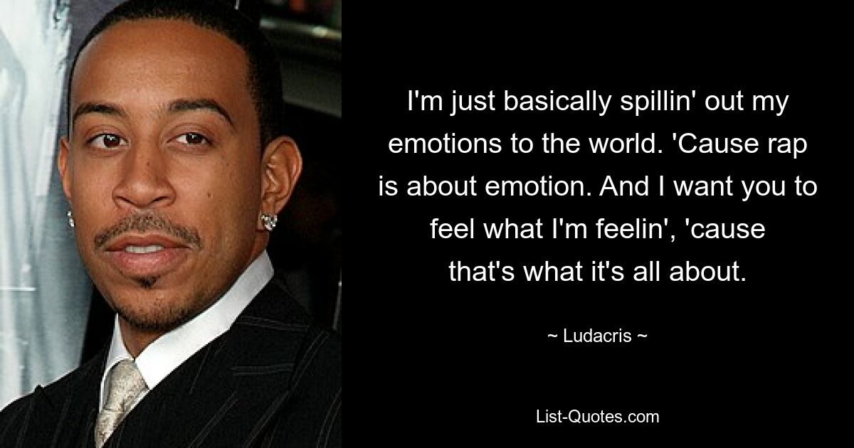 I'm just basically spillin' out my emotions to the world. 'Cause rap is about emotion. And I want you to feel what I'm feelin', 'cause that's what it's all about. — © Ludacris