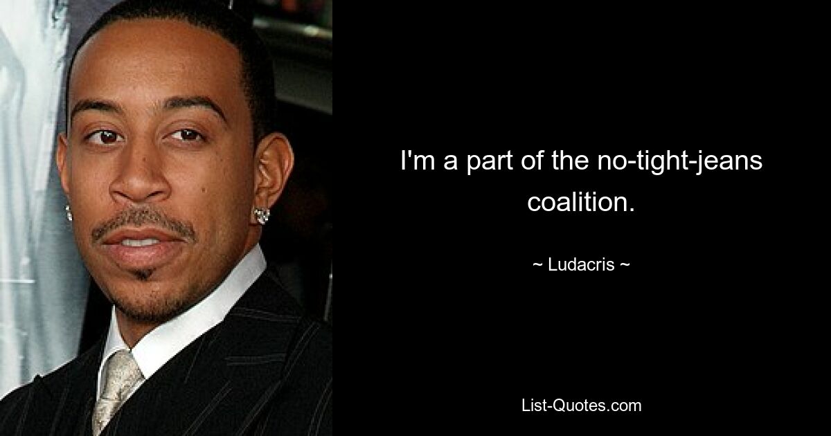 I'm a part of the no-tight-jeans coalition. — © Ludacris