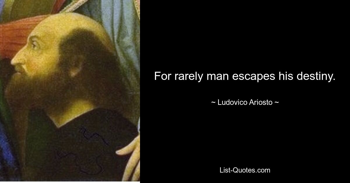 For rarely man escapes his destiny. — © Ludovico Ariosto