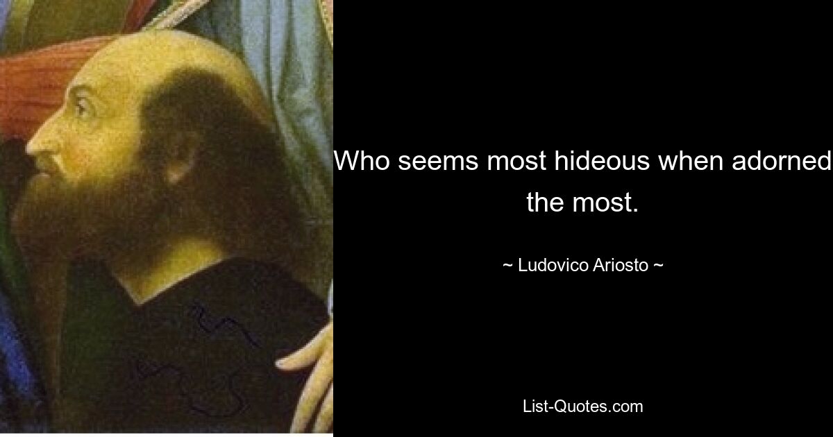 Who seems most hideous when adorned the most. — © Ludovico Ariosto