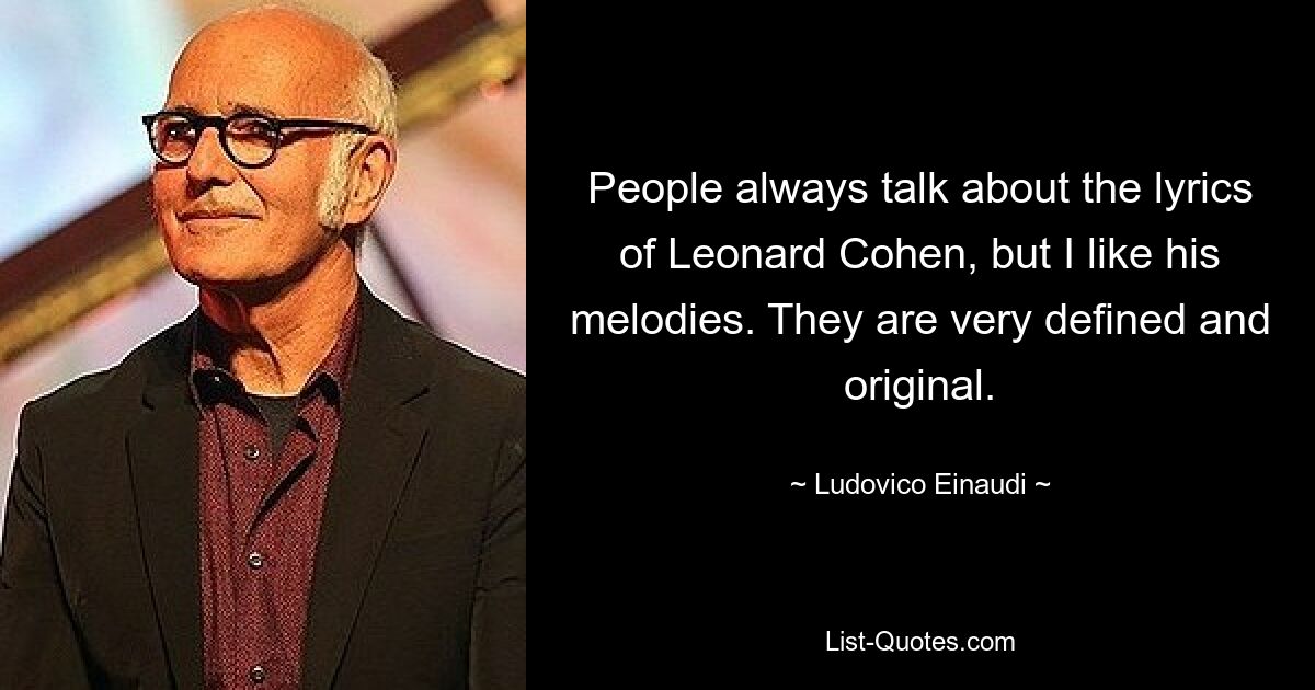 People always talk about the lyrics of Leonard Cohen, but I like his melodies. They are very defined and original. — © Ludovico Einaudi